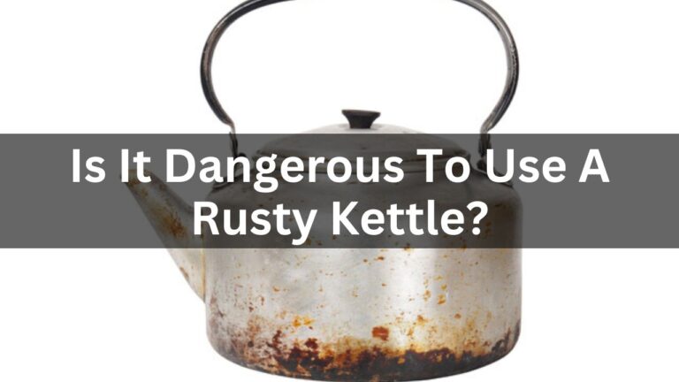 Is It Dangerous To Use A Rusty Kettle? Latest Reason