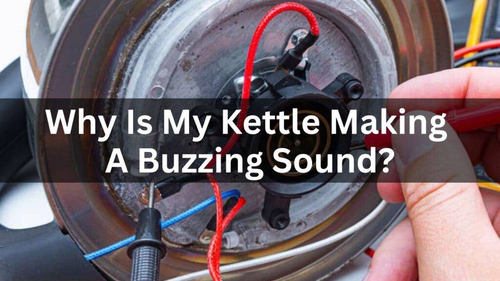 Why Is My Kettle Making A Buzzing Sound