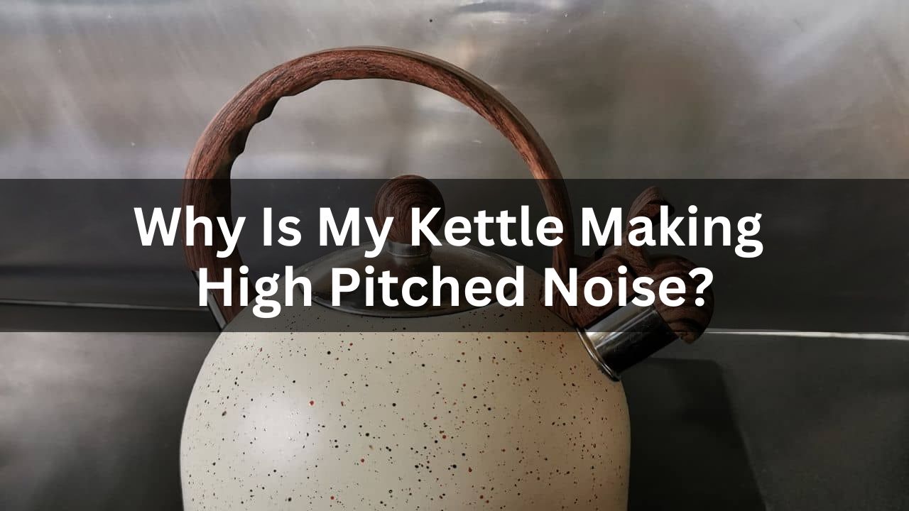 Why Is My Kettle Making A High Pitched Noise