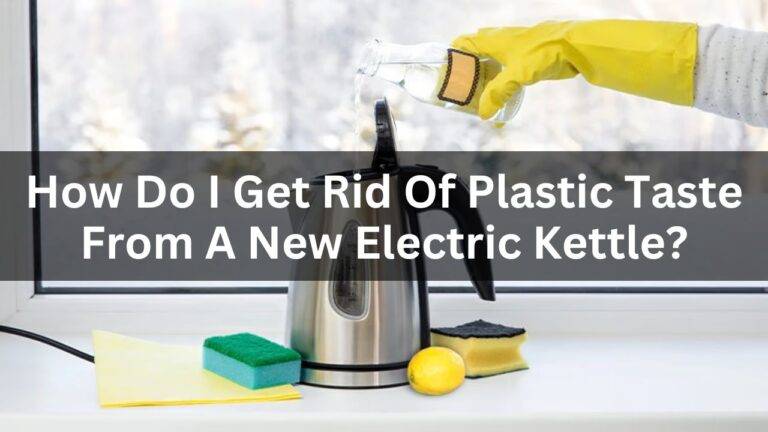 How Do I Get Rid Of The Plastic Taste From A New Electric Kettle?