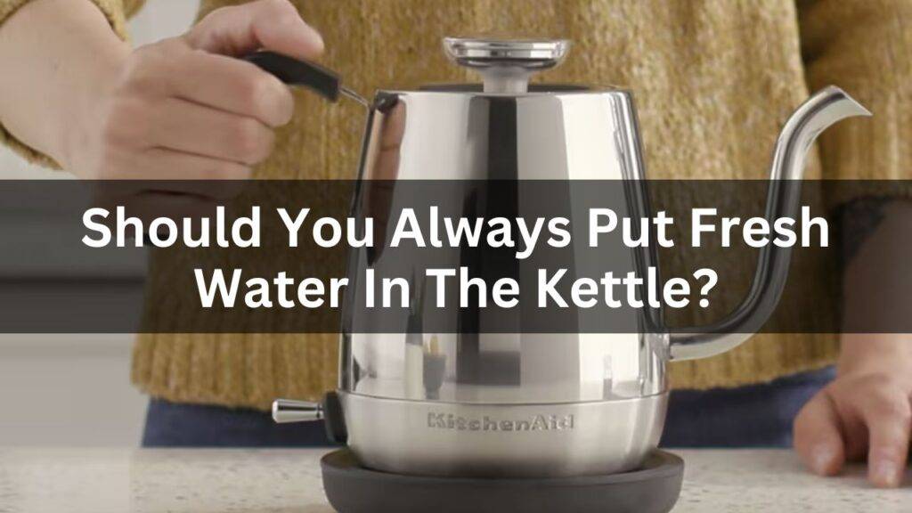 Should You Always Put Fresh Water In The Kettle
