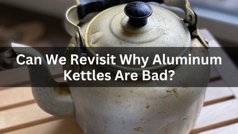 Can We Revisit Why Aluminum Kettles Are Bad?