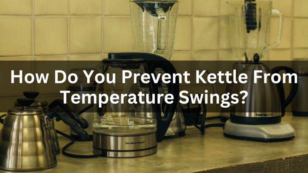 How Do You Prevent Kettle From Temperature Swings