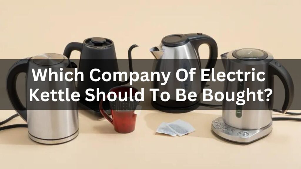 Which Company Of Electric Kettle Should To Be Bought?