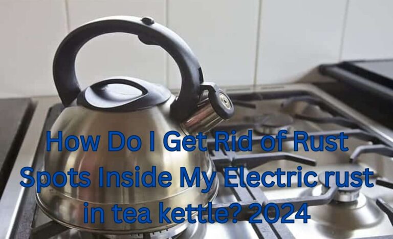 How Do I Get Rid of Rust Spots Inside My Electric Rust in Tea Kettle? 2024